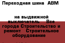 Переходная шина  АВМ20, на выдвижной выключатель. - Все города Строительство и ремонт » Строительное оборудование   